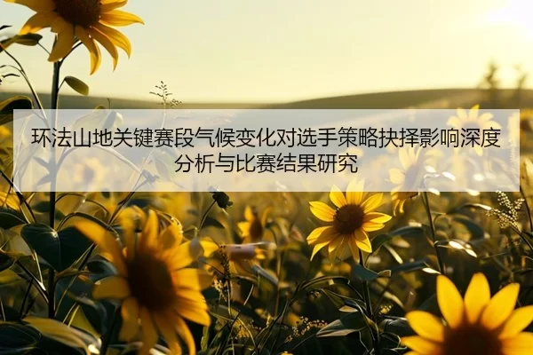 环法山地关键赛段气候变化对选手策略抉择影响深度分析与比赛结果研究