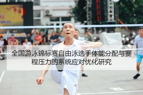 全国游泳锦标赛自由泳选手体能分配与赛程压力的系统应对优化研究
